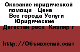 Оказание юридической помощи › Цена ­ 500 - Все города Услуги » Юридические   . Дагестан респ.,Кизляр г.